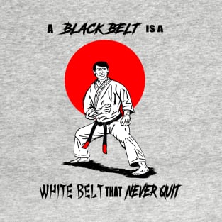 A Black Belt is a White Belt That Never Quit T-Shirt